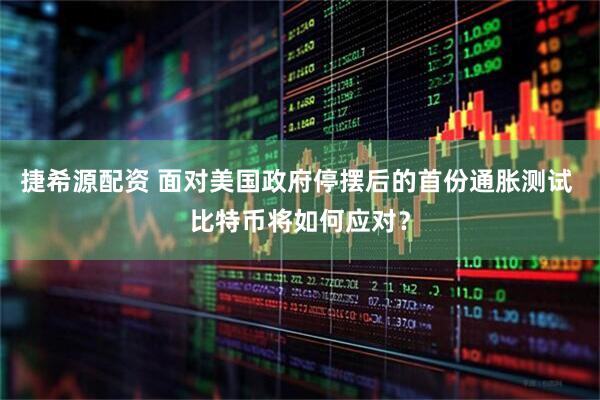 捷希源配资 面对美国政府停摆后的首份通胀测试 比特币将如何应对？