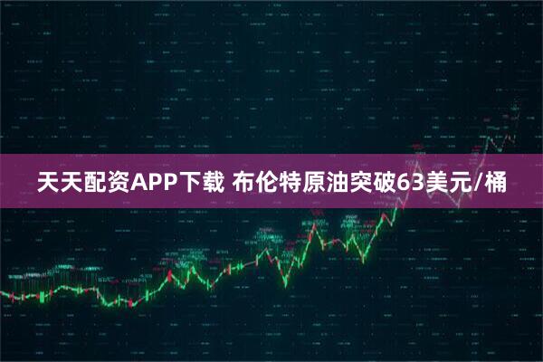 天天配资APP下载 布伦特原油突破63美元/桶