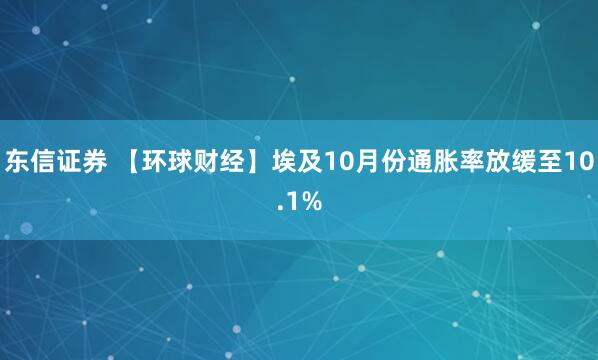 东信证券 【环球财经】埃及10月份通胀率放缓至10.1%